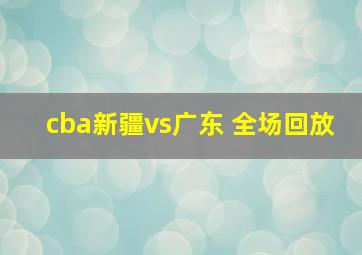 cba新疆vs广东 全场回放